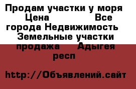 Продам участки у моря  › Цена ­ 500 000 - Все города Недвижимость » Земельные участки продажа   . Адыгея респ.